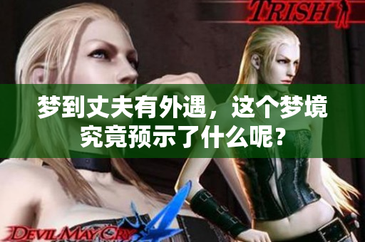 梦到丈夫有外遇，这个梦境究竟预示了什么呢？