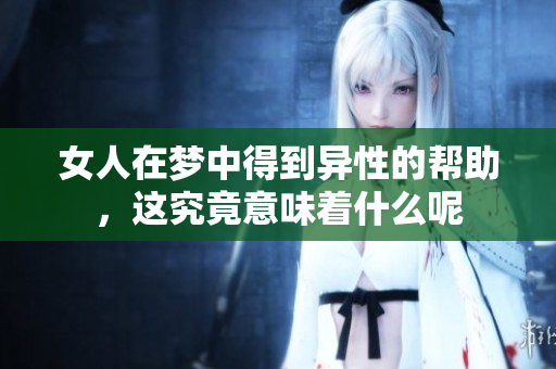女人在梦中得到异性的帮助，这究竟意味着什么呢