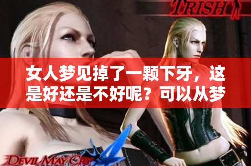 女人梦见掉了一颗下牙，这是好还是不好呢？可以从梦境的角度分析一下。