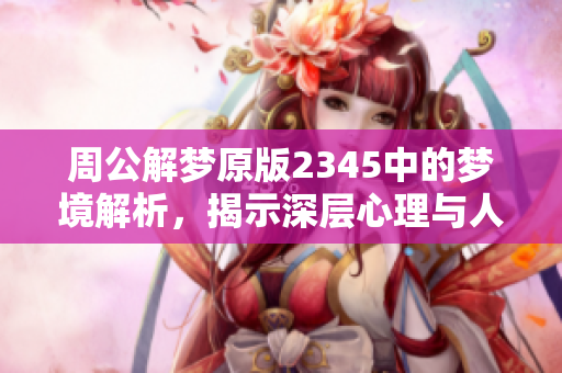 周公解梦原版2345中的梦境解析，揭示深层心理与人生启示