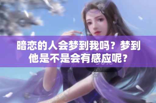 暗恋的人会梦到我吗？梦到他是不是会有感应呢？