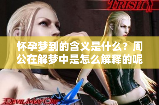 怀孕梦到的含义是什么？周公在解梦中是怎么解释的呢？