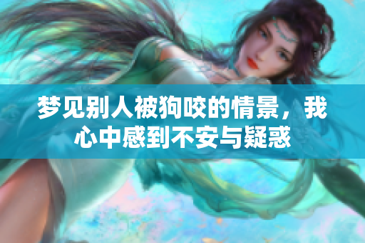 梦见别人被狗咬的情景，我心中感到不安与疑惑