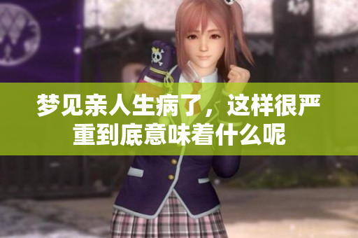 梦见亲人生病了，这样很严重到底意味着什么呢