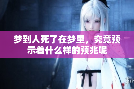梦到人死了在梦里，究竟预示着什么样的预兆呢