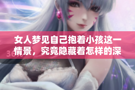女人梦见自己抱着小孩这一情景，究竟隐藏着怎样的深意呢
