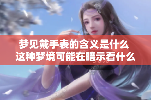 梦见戴手表的含义是什么 这种梦境可能在暗示着什么呢