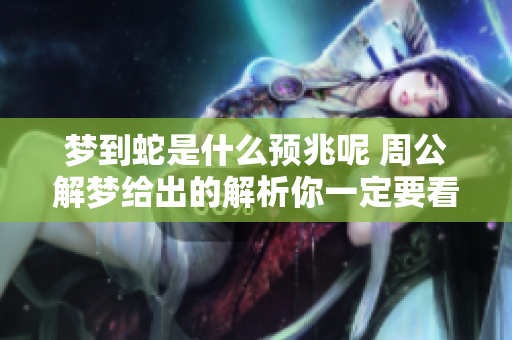 梦到蛇是什么预兆呢 周公解梦给出的解析你一定要看看