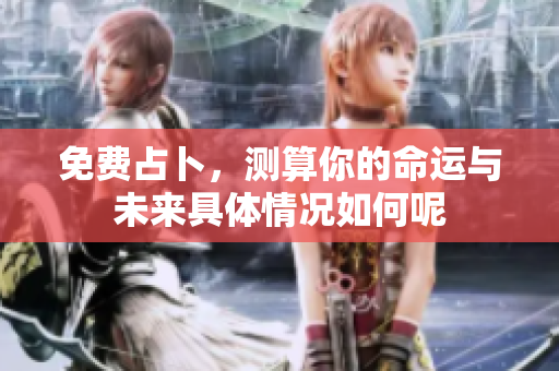 免费占卜，测算你的命运与未来具体情况如何呢