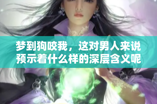 梦到狗咬我，这对男人来说预示着什么样的深层含义呢