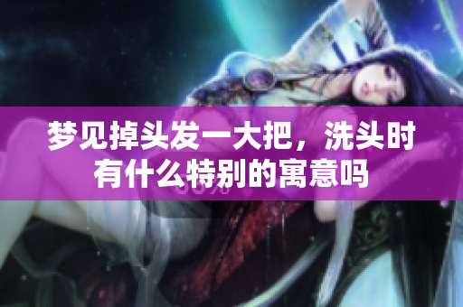 梦见掉头发一大把，洗头时有什么特别的寓意吗