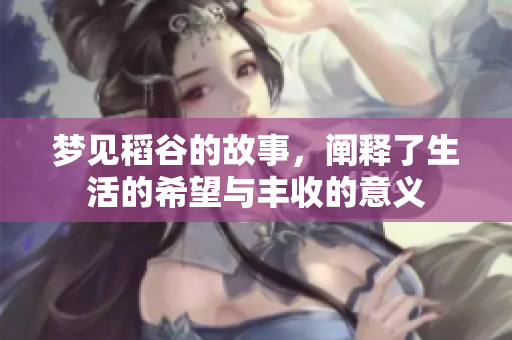 梦见稻谷的故事，阐释了生活的希望与丰收的意义