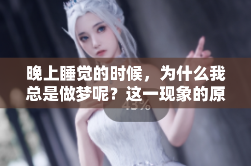 晚上睡觉的时候，为什么我总是做梦呢？这一现象的原因是什么呢？