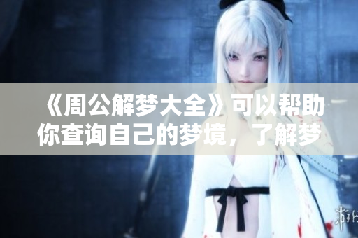 《周公解梦大全》可以帮助你查询自己的梦境，了解梦见的意义与启示