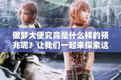 做梦大便究竟是什么样的预兆呢？让我们一起来探索这个问题吧！