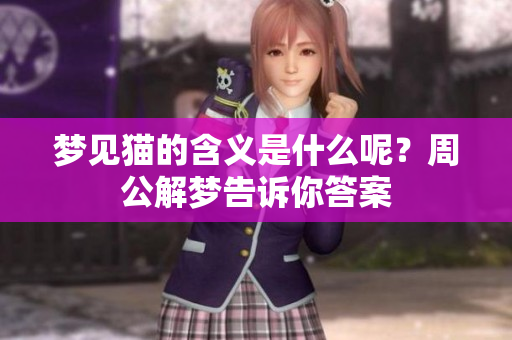 梦见猫的含义是什么呢？周公解梦告诉你答案