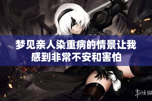 梦见亲人染重病的情景让我感到非常不安和害怕