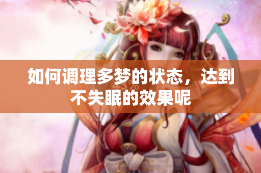 如何调理多梦的状态，达到不失眠的效果呢