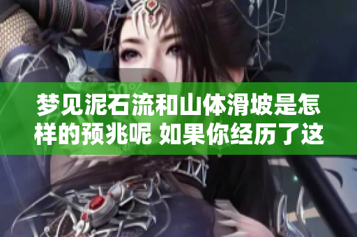 梦见泥石流和山体滑坡是怎样的预兆呢 如果你经历了这样的梦境该怎么办