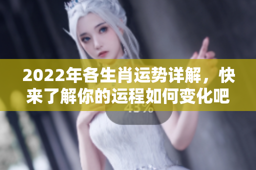 2022年各生肖运势详解，快来了解你的运程如何变化吧