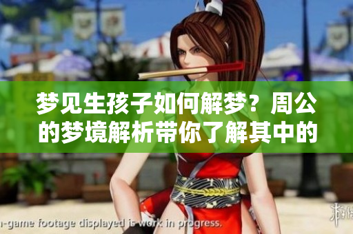 梦见生孩子如何解梦？周公的梦境解析带你了解其中的寓意