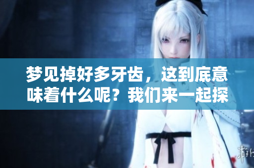 梦见掉好多牙齿，这到底意味着什么呢？我们来一起探讨一下。