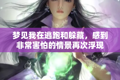 梦见我在逃跑和躲藏，感到非常害怕的情景再次浮现