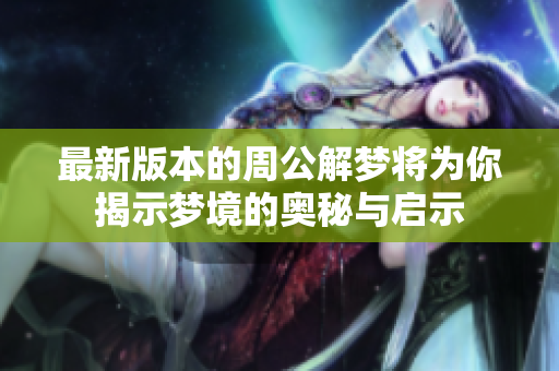 最新版本的周公解梦将为你揭示梦境的奥秘与启示