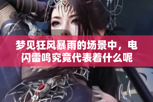 梦见狂风暴雨的场景中，电闪雷鸣究竟代表着什么呢