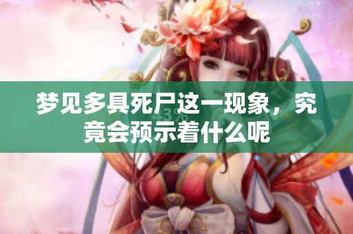 梦见多具死尸这一现象，究竟会预示着什么呢