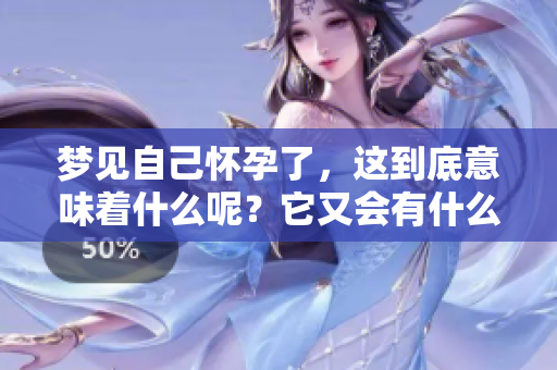 梦见自己怀孕了，这到底意味着什么呢？它又会有什么样的预示呢？