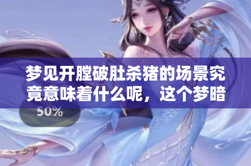梦见开膛破肚杀猪的场景究竟意味着什么呢，这个梦暗示了什么？