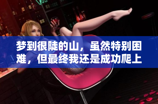 梦到很陡的山，虽然特别困难，但最终我还是成功爬上去了