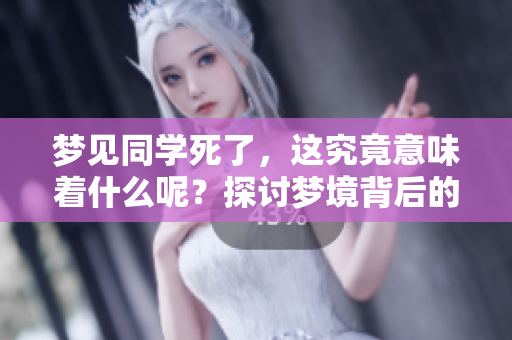 梦见同学死了，这究竟意味着什么呢？探讨梦境背后的深层含义。