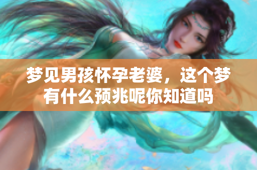梦见男孩怀孕老婆，这个梦有什么预兆呢你知道吗