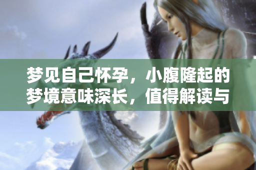 梦见自己怀孕，小腹隆起的梦境意味深长，值得解读与思考