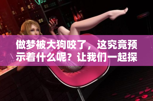 做梦被大狗咬了，这究竟预示着什么呢？让我们一起探索其背后的含义。