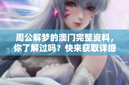 周公解梦的**完整**，你了解过吗？快来获取详细信息吧！