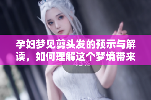 孕妇梦见剪头发的预示与解读，如何理解这个梦境带来的意义