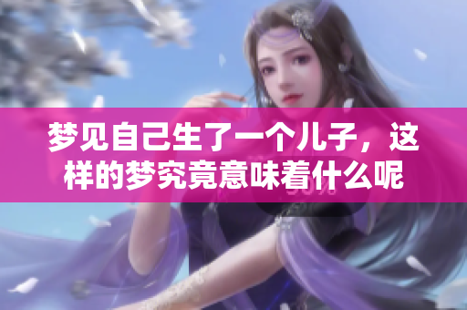 梦见自己生了一个儿子，这样的梦究竟意味着什么呢