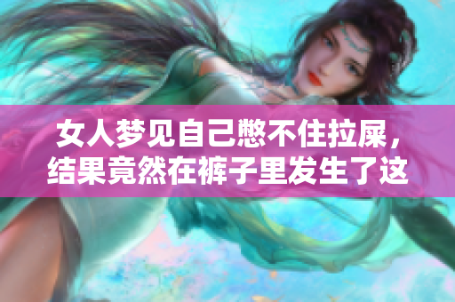 女人梦见自己憋不住拉屎，结果竟然在裤子里发生了这样的事情