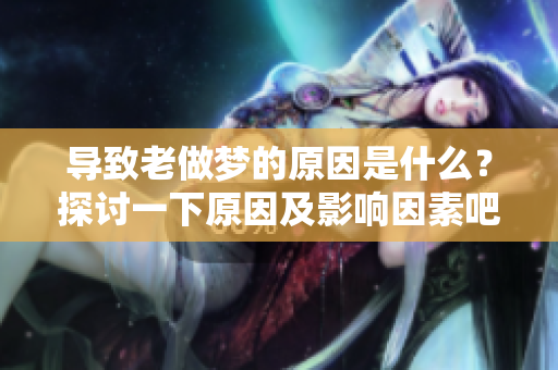导致老做梦的原因是什么？探讨一下原因及影响因素吧