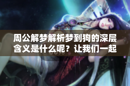 周公解梦解析梦到狗的深层含义是什么呢？让我们一起来解读吧！