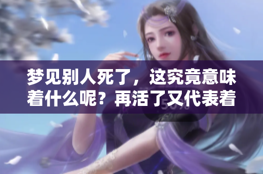 梦见别人死了，这究竟意味着什么呢？再活了又代表着什么呢？