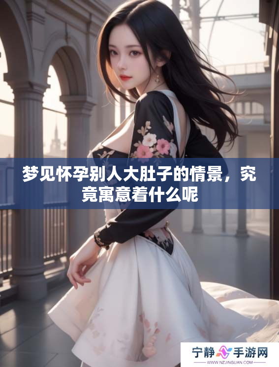 梦见怀孕别人大肚子的情景，究竟寓意着什么呢