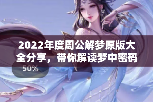 2022年度周公解梦原版大全分享，带你解读梦中密码与意义