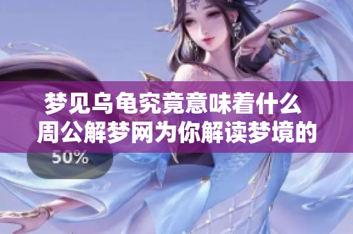 梦见乌龟究竟意味着什么 周公解梦网为你解读梦境的秘密