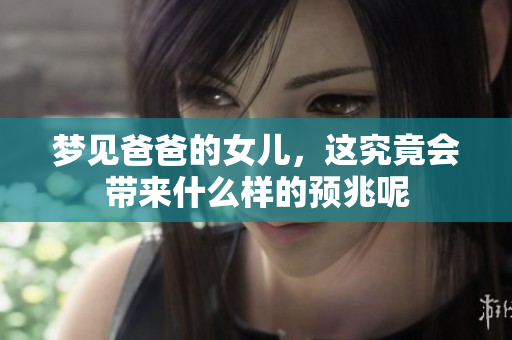 梦见爸爸的女儿，这究竟会带来什么样的预兆呢
