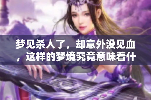 梦见杀人了，却意外没见血，这样的梦境究竟意味着什么呢