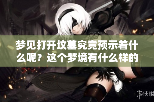 梦见打开坟墓究竟预示着什么呢？这个梦境有什么样的特殊含义呢？